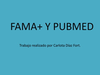 FAMA+ Y PUBMED
 Trabajo realizado por Carlota Díaz Fort.
 