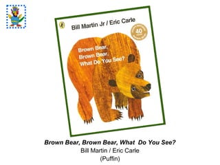 Brown Bear, Brown Bear, What Do You See?
Bill Martin / Eric Carle
(Puffin)
 