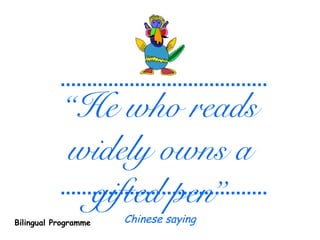 “He who reads
widely owns a
gifted pen”
Chinese sayingBilingual Programme
 