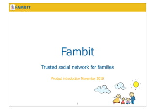 Fambit
Trusted social network for families
1
Product introduction November 2010
 