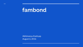 fambond
August 6, 2016
Abhimanyu Kashyap
 