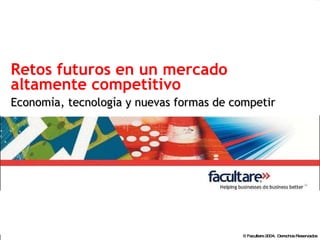 Retos futuros en un mercado altamente competitivo Economía, tecnología y nuevas formas de competir 