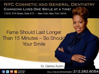 Fame Should Last Longer
Than 15 Minutes – So Should
Your Smile

Dr. Catrise Austin

 