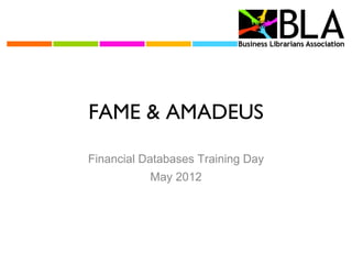 FAME & AMADEUS

Financial Databases Training Day
           May 2012
 