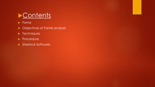 Contents
 Fame
 Objectives of Fame analysis
 Techniques
 Procedure
 Sherlock Software
 