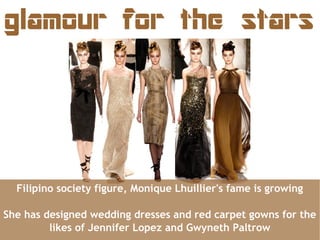 glamour for the stars




  Filipino society figure, Monique Lhuillier's fame is growing

She has designed wedding dresses...