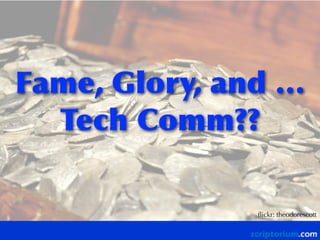 Fame,	
 Glory,	
 and	
 …	
 
Tech	
 Comm??
ﬂickr: theodorescott
 