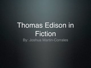Thomas Edison in
    Fiction
 By: Joshua Martin-Corrales
 