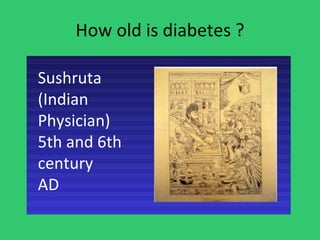 How old is diabetes ? Sushruta (Indian  Physician)  5th and 6th century  AD 