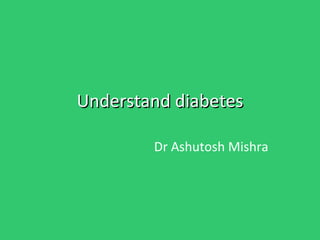 Understand diabetes Dr Ashutosh Mishra 