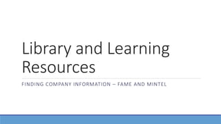 Library and Learning
Resources
FINDING COMPANY INFORMATION – FAME AND MINTEL
 