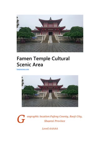 G
Famen Temple Cultural
Scenic Area
eographic location:Fufeng County, Baoji City,
Shaanxi Province
Level:AAAAA
hanjourney.com
 