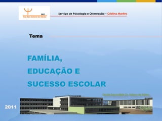 Serviço de Psicologia e Orientação – Cristina Martins




       Tema




       FAMÍLIA,
       EDUCAÇÃO E
       SUCESSO ESCOLAR


2011
 
