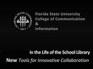 New Tools for Innovative Collaboration
Social Media in the Life ofthe School Library
Florida State University
College of Communication
&
Information
 