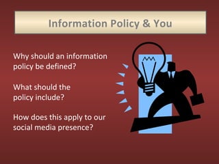 Information Policy & You
Why should an information
policy be defined?
What should the
policy include?
How does this apply to our
social media presence?
 