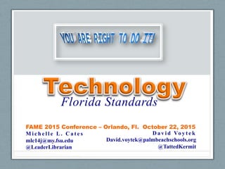 Florida Standards
FAME 2015 Conference – Orlando, Fl. October 22, 2015
M i c h e l l e L . C a t e s
mlc14j@my.fsu.edu
@LeaderLibrarian
D a v i d Vo y t e k
David.voytek@palmbeachschools.org
@TattedKermit
 