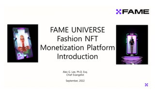 FAME UNIVERSE
Fashion NFT
Monetization Platform
Introduction
Alex G. Lee, Ph.D, Esq.
Chief Evangelist
September, 2022
 