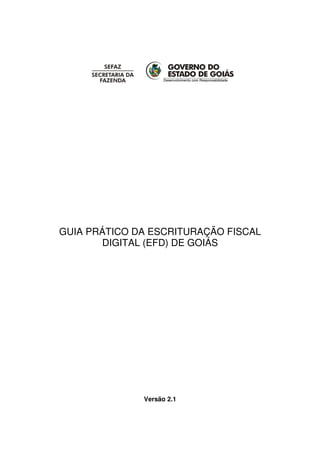 GUIA PRÁTICO DA ESCRITURAÇÃO FISCAL
        DIGITAL (EFD) DE GOIÁS




              Versão 2.1
 
