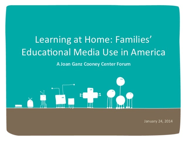 Learning	
  at	
  Home:	
  Families’	
  
Educa6onal	
  Media	
  Use	
  in	
  America	
  
A	
  Joan	
  Ganz	
  Cooney	
  Ce...