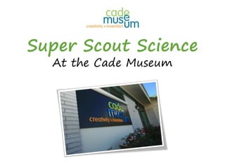 Super Scout Science
At the Cade Museum
 