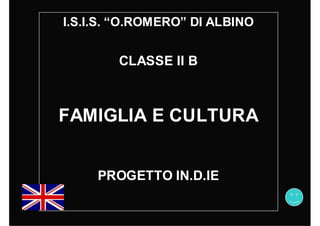 I.S.I.S. “O.ROMERO” DI ALBINO


        CLASSE II B



FAMIGLIA E CULTURA


     PROGETTO IN.D.IE
 