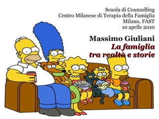 Scuola di Counselling Centro Milanese di Terapia della Famiglia Milano, FAST 10 aprile 2010 Massimo Giuliani La famiglia tra realtà e storie 