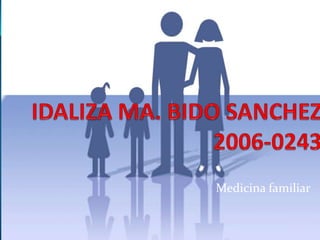 IDALIZA MA. BIDO SANCHEZ2006-0243             Medicina familiar 