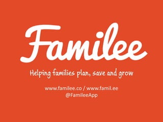 Helping families plan, save and grow
     www.familee.co / www.famil.ee
            @FamileeApp
 