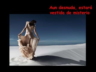 Aun desnuda, estará vestida de misterio   