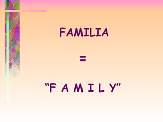 FAMILIA = “ F A M I L Y” 