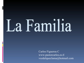 La Familia Carlos Figueroa C  www.pastorcarlos.es.tl vozdelqueclama@hotmail.com 