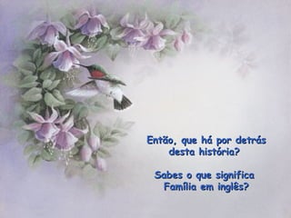 Então, que há por detrás desta história?  Sabes o que significa  Família em inglês? 
