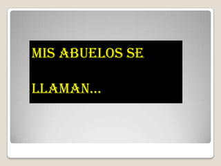 MIS ABUELOS SE LLAMAN…