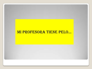 MI PROFESORA TIENE PELO…