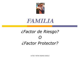 FAMILIA ¿Factor de Riesgo? O ¿Factor Protector? AUTOR: MGTER ANDREA AGRELO 