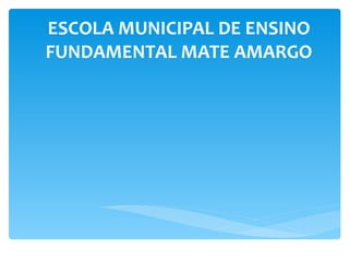 ESCOLA MUNICIPAL DE ENSINO FUNDAMENTAL MATE AMARGO 