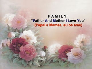 F A M I L Y:  “ F ather  A nd  M other  I   L ove  Y ou” (Papai e Mamãe, eu os amo) 