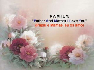 F A M I L Y:
“Father And Mother I Love You”
  (Papai e Mamãe, eu os amo)
 