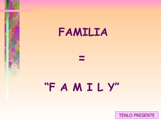 FAMILIA = “ F A M I L Y” TENLO PRESENTE 