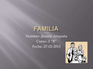 Nombre-.jhonny Atupaña
     Curso-.1 “B”
   Fecha-.27-02-2013
 