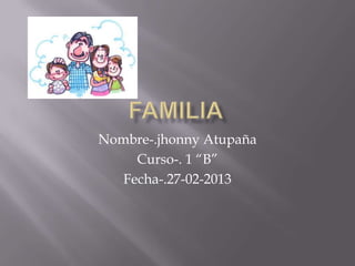 Nombre-.jhonny Atupaña
     Curso-. 1 “B”
   Fecha-.27-02-2013
 