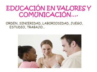 EDUCACIÓN EN VALORES Y
COMUNICACIÓN….
ORDEN, SINCERIDAD, LABORIOSIDAD, JUEGO,
ESTUDIO, TRABAJO…
 