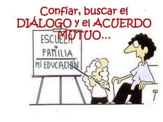 Confiar, buscar el
DIÁLOGO y el ACUERDO
MUTUO…
 