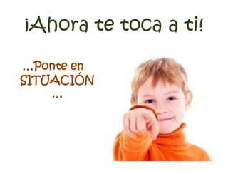 ¡Ahora te toca a ti!
…Ponte en
SITUACIÓN
…
 