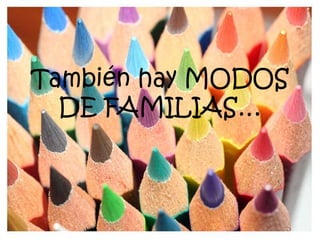 También hay MODOS
DE FAMILIAS…
 