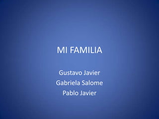 MI FAMILIA
Gustavo Javier
Gabriela Salome
Pablo Javier
 