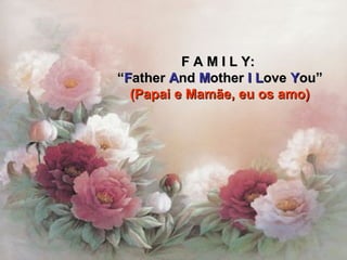 F A M I L Y:F A M I L Y:
““FFatherather AAndnd MMotherother II LLoveove YYou”ou”
(Papai e Mamãe, eu os amo)(Papai e Mamãe, eu os amo)
 