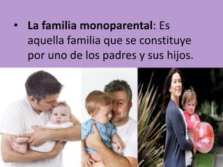 • La familia monoparental: Es
aquella familia que se constituye
por uno de los padres y sus hijos.

 