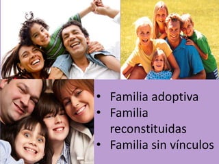 • Familia adoptiva
• Familia
reconstituidas
• Familia sin vínculos

 