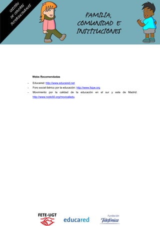 Webs Recomendadas
- Educared: http://www.educared.net
- Foro social ibérico por la educación: http://www.fsipe.org
- Movimiento por la calidad de la educación en el sur y este de Madrid:
http://www.nodo50.org/movicaliedu
 